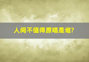 人间不值得原唱是谁?