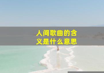 人间歌曲的含义是什么意思