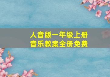 人音版一年级上册音乐教案全册免费