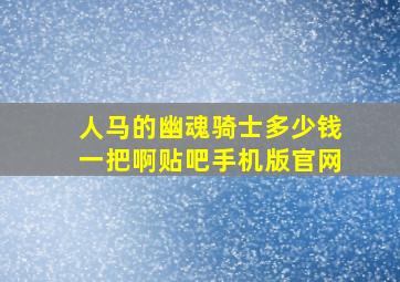 人马的幽魂骑士多少钱一把啊贴吧手机版官网