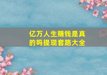 亿万人生赚钱是真的吗提现套路大全