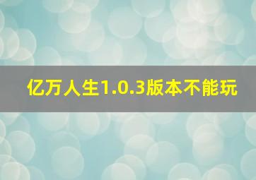 亿万人生1.0.3版本不能玩