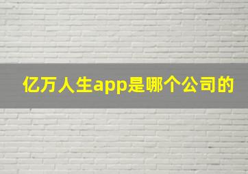 亿万人生app是哪个公司的