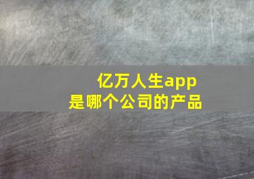 亿万人生app是哪个公司的产品