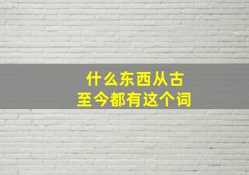 什么东西从古至今都有这个词