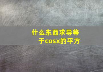 什么东西求导等于cosx的平方