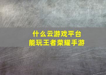 什么云游戏平台能玩王者荣耀手游