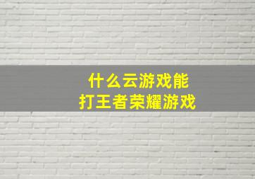 什么云游戏能打王者荣耀游戏