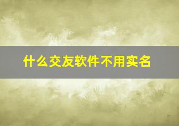 什么交友软件不用实名