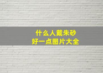 什么人戴朱砂好一点图片大全