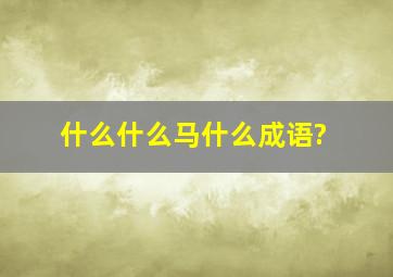 什么什么马什么成语?