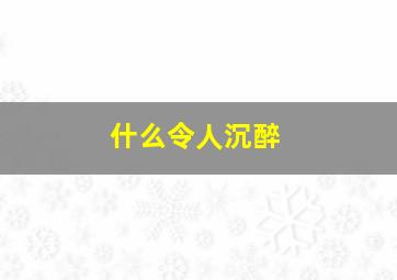 什么令人沉醉