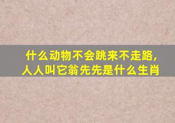 什么动物不会跳来不走路,人人叫它翁先先是什么生肖