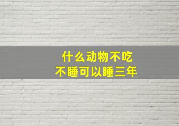 什么动物不吃不睡可以睡三年