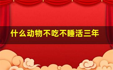 什么动物不吃不睡活三年