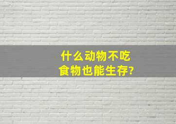 什么动物不吃食物也能生存?