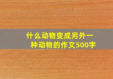 什么动物变成另外一种动物的作文500字