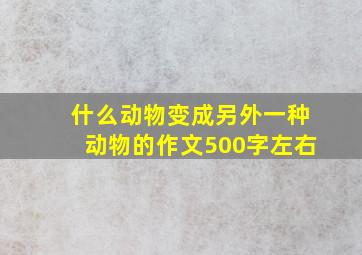 什么动物变成另外一种动物的作文500字左右