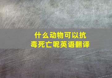 什么动物可以抗毒死亡呢英语翻译