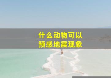 什么动物可以预感地震现象