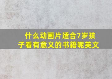 什么动画片适合7岁孩子看有意义的书籍呢英文