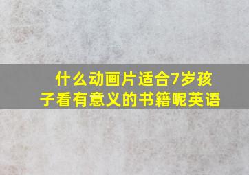 什么动画片适合7岁孩子看有意义的书籍呢英语