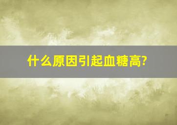 什么原因引起血糖高?