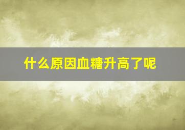 什么原因血糖升高了呢