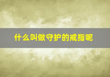 什么叫做守护的戒指呢