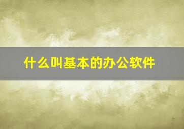 什么叫基本的办公软件