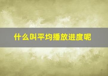 什么叫平均播放进度呢