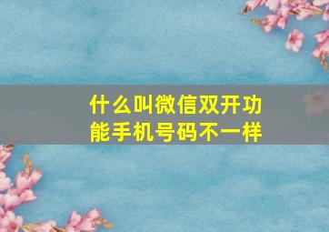 什么叫微信双开功能手机号码不一样