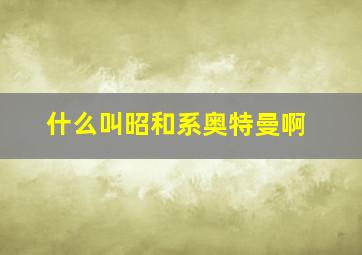 什么叫昭和系奥特曼啊