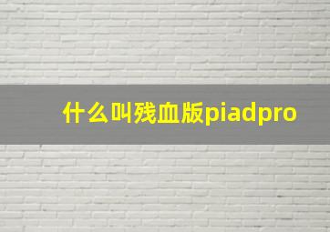 什么叫残血版piadpro