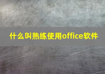 什么叫熟练使用office软件