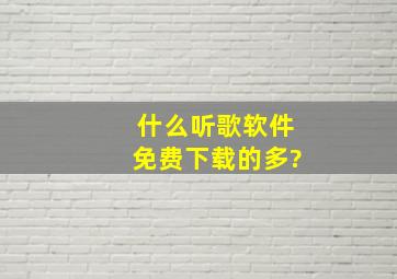 什么听歌软件免费下载的多?