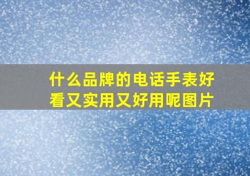 什么品牌的电话手表好看又实用又好用呢图片