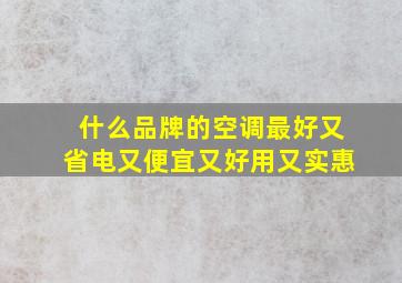 什么品牌的空调最好又省电又便宜又好用又实惠