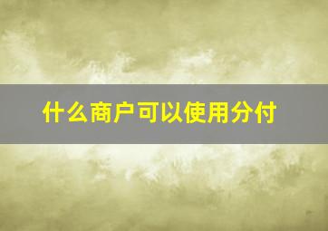 什么商户可以使用分付