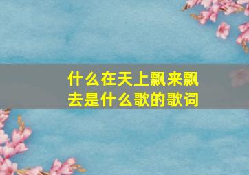 什么在天上飘来飘去是什么歌的歌词