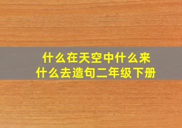 什么在天空中什么来什么去造句二年级下册