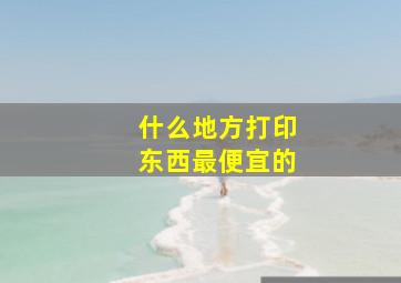 什么地方打印东西最便宜的