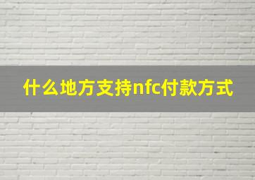 什么地方支持nfc付款方式