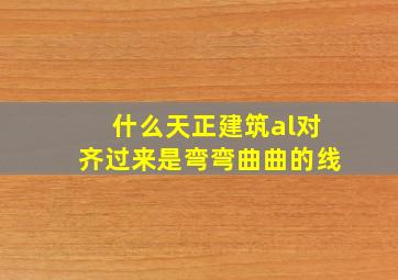 什么天正建筑al对齐过来是弯弯曲曲的线