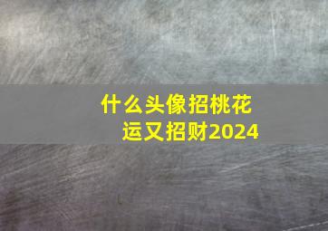 什么头像招桃花运又招财2024