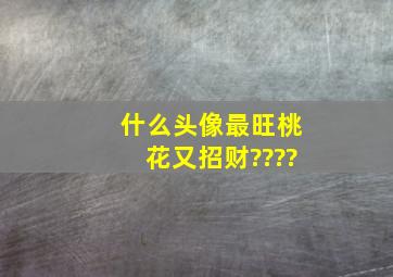 什么头像最旺桃花又招财????