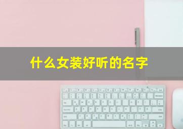 什么女装好听的名字