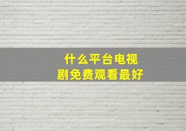 什么平台电视剧免费观看最好