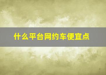 什么平台网约车便宜点