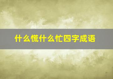 什么慌什么忙四字成语